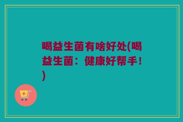 喝益生菌有啥好处(喝益生菌：健康好帮手！)