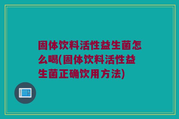 固体饮料活性益生菌怎么喝(固体饮料活性益生菌正确饮用方法)