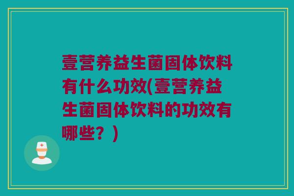 壹营养益生菌固体饮料有什么功效(壹营养益生菌固体饮料的功效有哪些？)