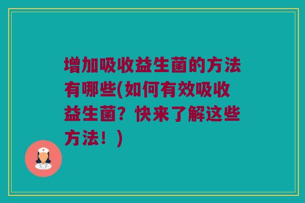 增加吸收益生菌的方法有哪些(如何有效吸收益生菌？快来了解这些方法！)