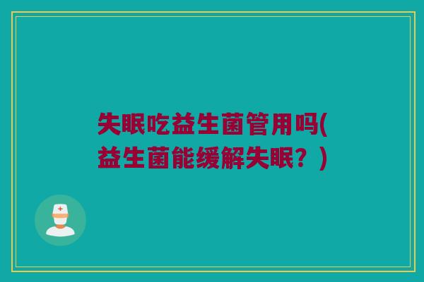 失眠吃益生菌管用吗(益生菌能缓解失眠？)