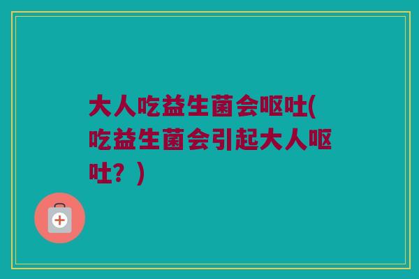 大人吃益生菌会(吃益生菌会引起大人?) 大人吃益生菌会(吃益生菌会引起大人?)