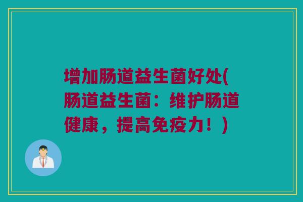 增加肠道益生菌好处(肠道益生菌：维护肠道健康，提高免疫力！)