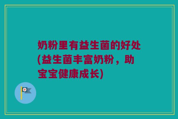 奶粉里有益生菌的好处(益生菌丰富奶粉，助宝宝健康成长)