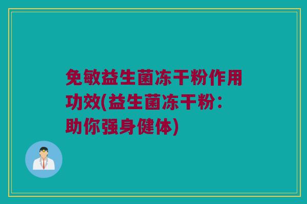 免敏益生菌冻干粉作用功效(益生菌冻干粉：助你强身健体)