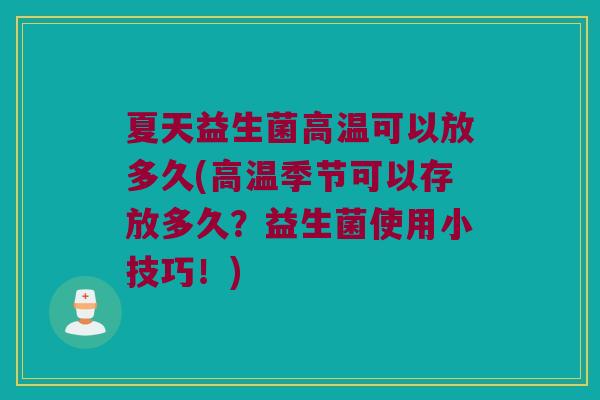 夏天益生菌高温可以放多久(高温季节可以存放多久？益生菌使用小技巧！)