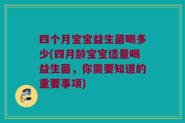 四个月宝宝益生菌喝多少(四月龄宝宝适量喝益生菌，你需要知道的重要事项)