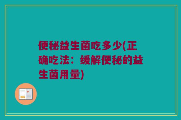 便秘益生菌吃多少(正确吃法：缓解便秘的益生菌用量)
