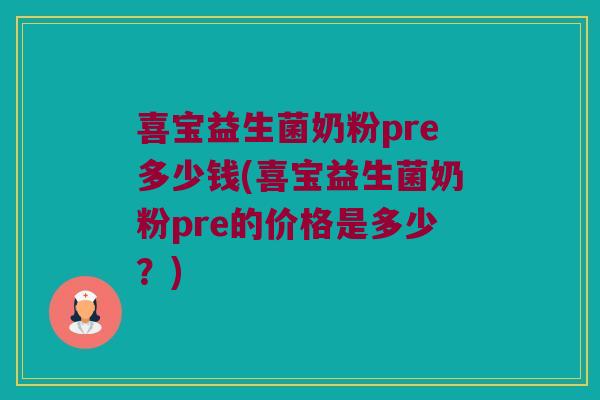 喜宝益生菌奶粉pre多少钱(喜宝益生菌奶粉pre的价格是多少？)