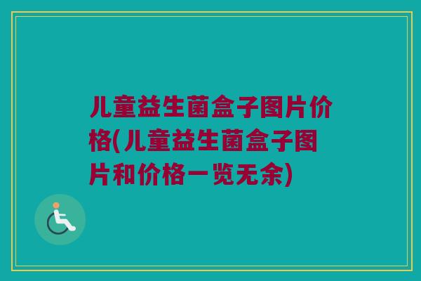 儿童益生菌盒子图片价格(儿童益生菌盒子图片和价格一览无余)