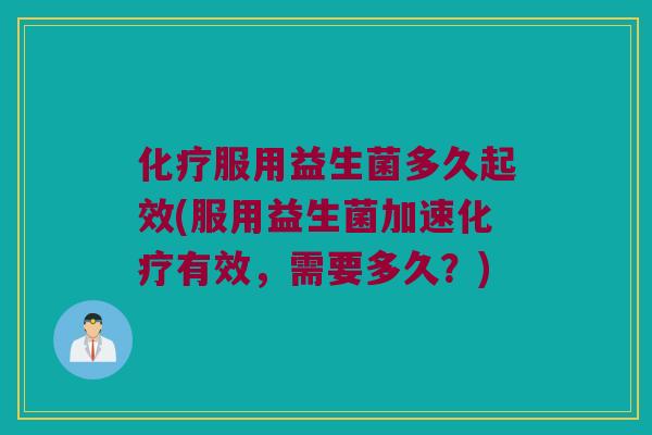 化疗服用益生菌多久起效(服用益生菌加速化疗有效，需要多久？)