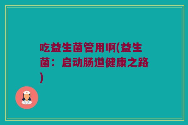 吃益生菌管用啊(益生菌：启动肠道健康之路)