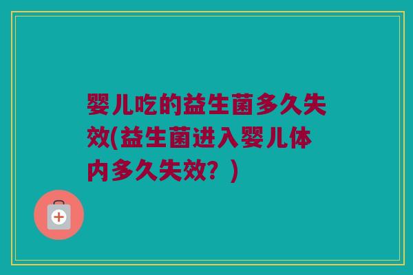 婴儿吃的益生菌多久失效(益生菌进入婴儿体内多久失效？)