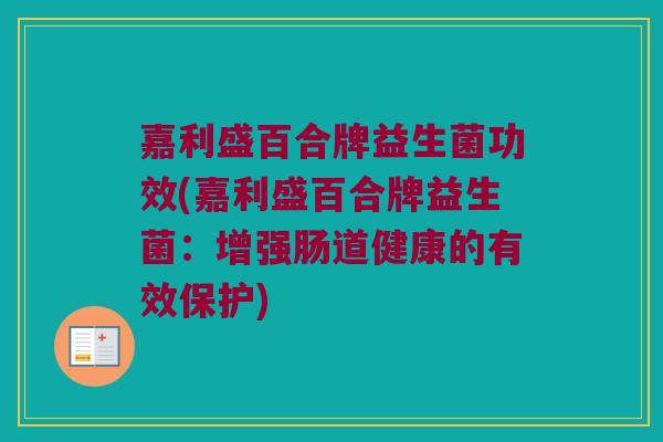 嘉利盛百合牌益生菌功效(嘉利盛百合牌益生菌：增强肠道健康的有效保护)