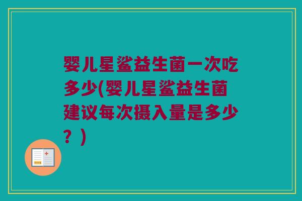 婴儿星鲨益生菌一次吃多少(婴儿星鲨益生菌建议每次摄入量是多少？)
