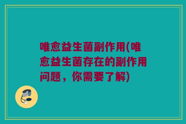 唯愈益生菌副作用(唯愈益生菌存在的副作用问题，你需要了解)