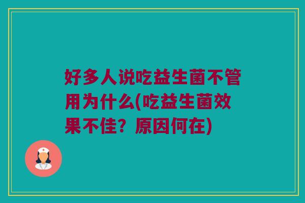 好多人说吃益生菌不管用为什么(吃益生菌效果不佳？原因何在)