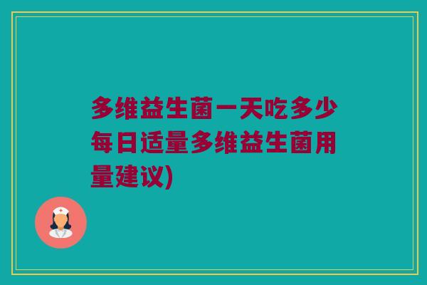 多维益生菌一天吃多少每日适量多维益生菌用量建议)