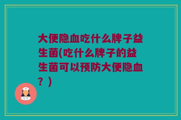 大便隐吃什么牌子益生菌(吃什么牌子的益生菌可以大便隐?) 大便隐吃什么牌子益生菌(吃什么牌子的益生菌可以大便隐?)