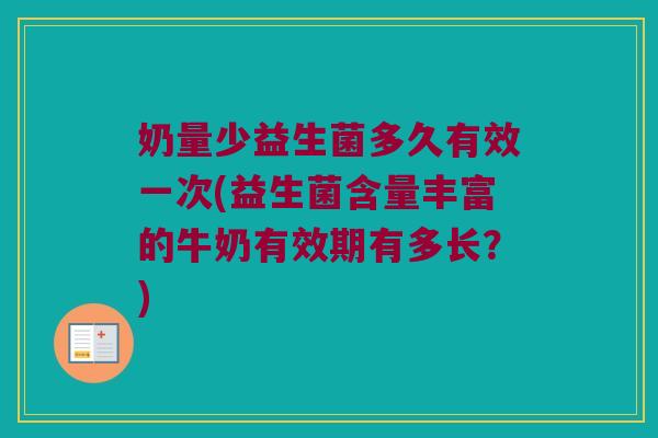 奶量少益生菌多久有效一次(益生菌含量丰富的牛奶有效期有多长？)