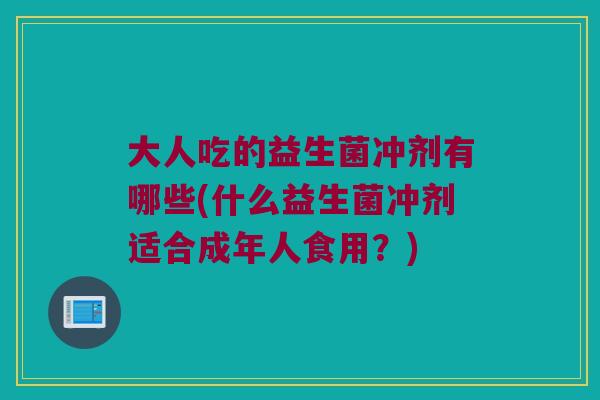 大人吃的益生菌冲剂有哪些(什么益生菌冲剂适合成年人食用？)