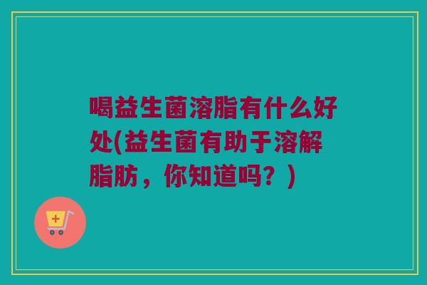 喝益生菌溶脂有什么好处(益生菌有助于溶解脂肪，你知道吗？)