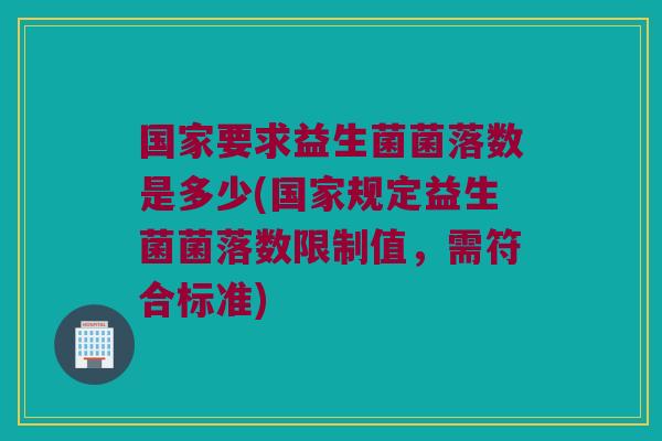 国家要求益生菌菌落数是多少(国家规定益生菌菌落数限制值，需符合标准)