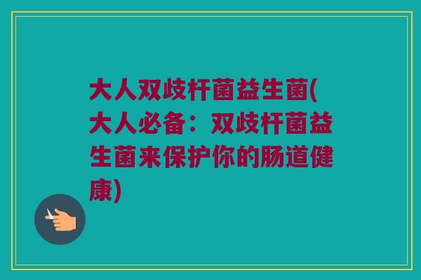 大人双歧杆菌益生菌(大人必备：双歧杆菌益生菌来保护你的肠道健康)
