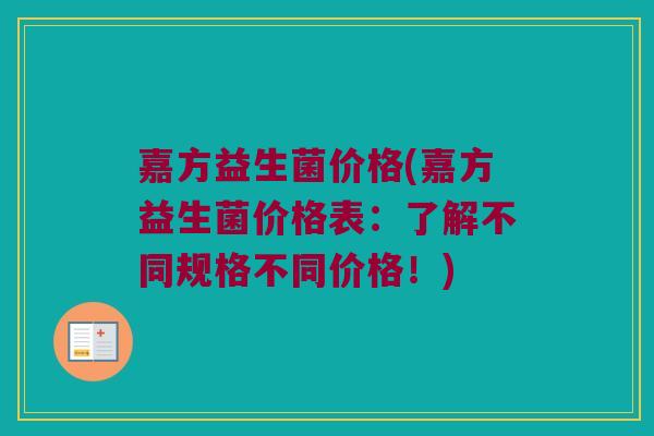 嘉方益生菌价格(嘉方益生菌价格表：了解不同规格不同价格！)