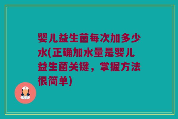 婴儿益生菌每次加多少水(正确加水量是婴儿益生菌关键，掌握方法很简单)