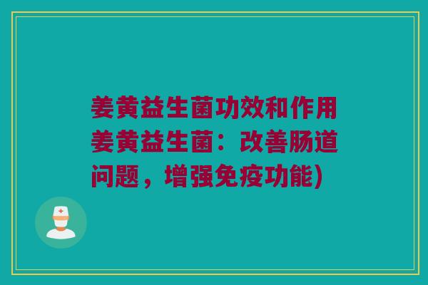 姜黄益生菌功效和作用姜黄益生菌：改善肠道问题，增强免疫功能)