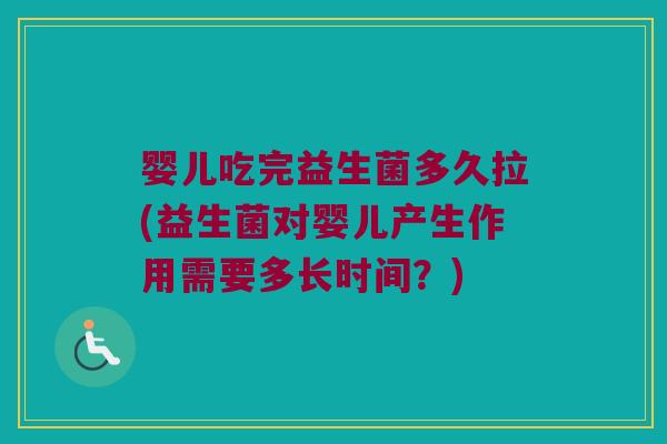 婴儿吃完益生菌多久拉(益生菌对婴儿产生作用需要多长时间？)