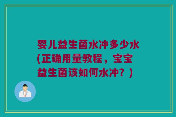 婴儿益生菌水冲多少水(正确用量教程，宝宝益生菌该如何水冲？)