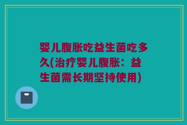 婴儿腹胀吃益生菌吃多久(治疗婴儿腹胀：益生菌需长期坚持使用)