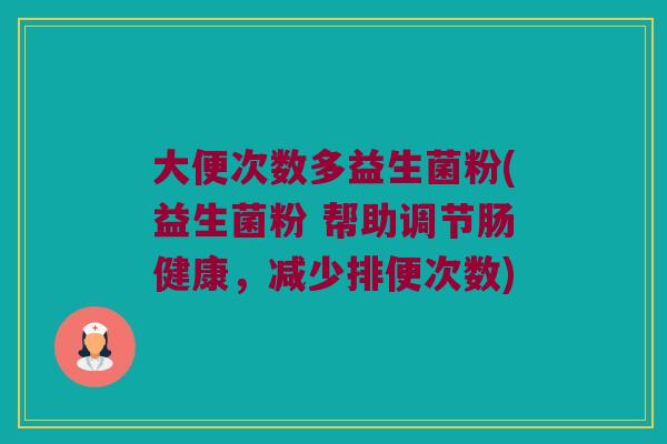 大便次数多益生菌粉(益生菌粉 帮助调节肠健康，减少排便次数)