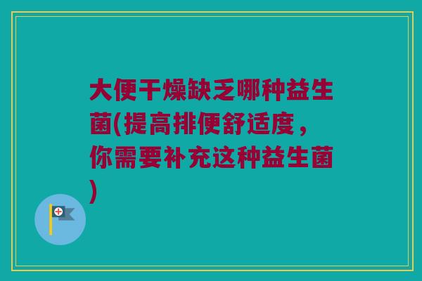 大便干燥缺乏哪种益生菌(提高排便舒适度，你需要补充这种益生菌)