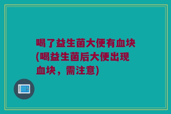 喝了益生菌大便有血块(喝益生菌后大便出现血块，需注意)