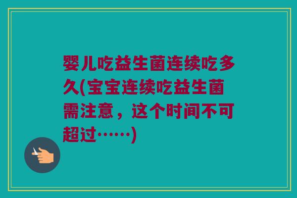 婴儿吃益生菌连续吃多久(宝宝连续吃益生菌需注意，这个时间不可超过……)