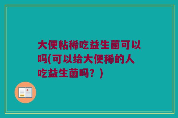 大便粘稀吃益生菌可以吗(可以给大便稀的人吃益生菌吗？)