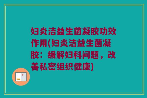 妇炎洁益生菌凝胶功效作用(妇炎洁益生菌凝胶：缓解妇科问题，改善私密组织健康)