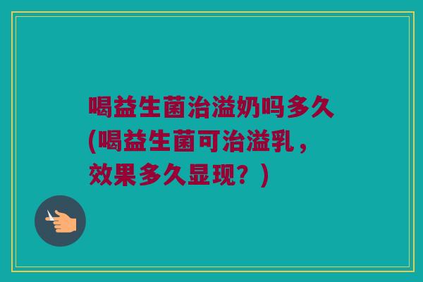 喝益生菌治溢奶吗多久(喝益生菌可治溢乳，效果多久显现？)