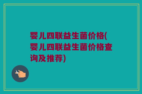婴儿四联益生菌价格(婴儿四联益生菌价格查询及推荐)