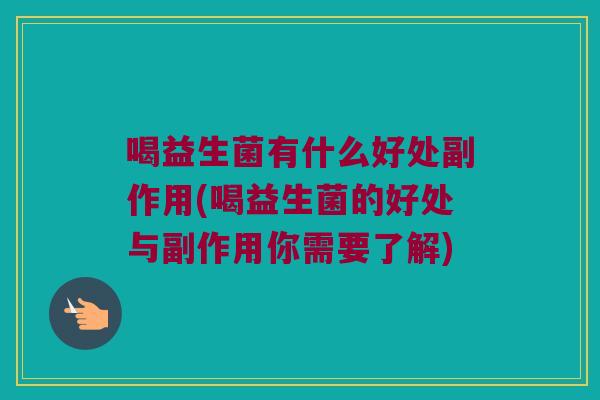 喝益生菌有什么好处副作用(喝益生菌的好处与副作用你需要了解)