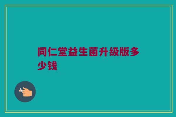 同仁堂益生菌升级版多少钱