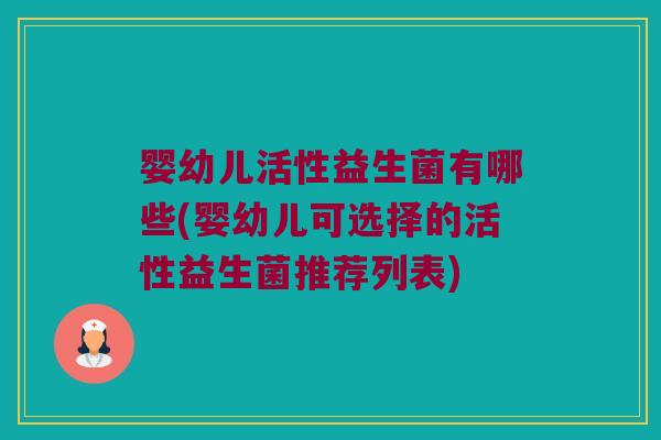 婴幼儿活性益生菌有哪些(婴幼儿可选择的活性益生菌推荐列表)