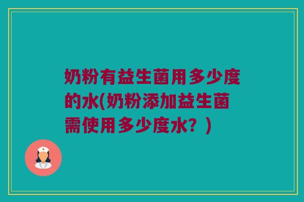 奶粉有益生菌用多少度的水(奶粉添加益生菌需使用多少度水？)