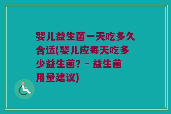 婴儿益生菌一天吃多久合适(婴儿应每天吃多少益生菌？- 益生菌用量建议)