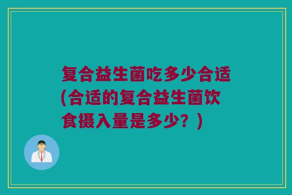 复合益生菌吃多少合适(合适的复合益生菌饮食摄入量是多少？)