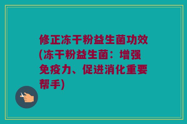 修正冻干粉益生菌功效(冻干粉益生菌：增强免疫力、促进消化重要帮手)