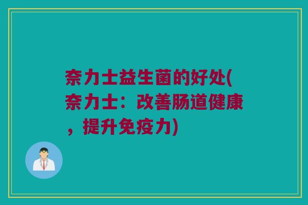 奈力士益生菌的好处(奈力士：改善肠道健康，提升免疫力)